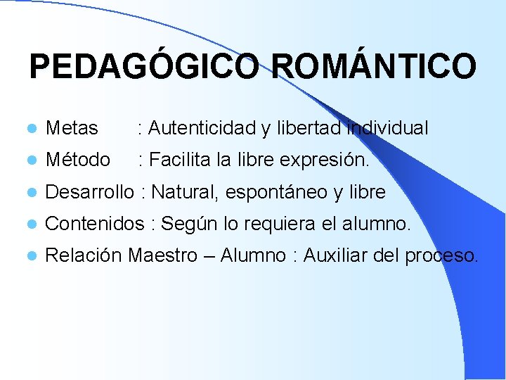 PEDAGÓGICO ROMÁNTICO l Metas : Autenticidad y libertad individual l Método : Facilita la