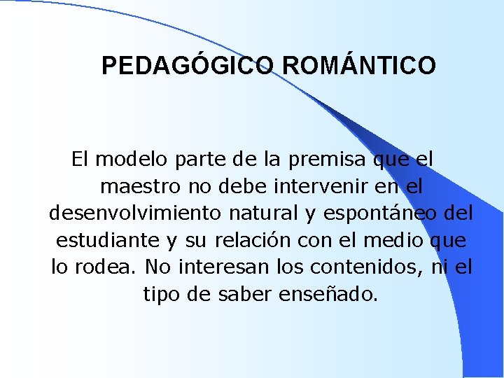 PEDAGÓGICO ROMÁNTICO El modelo parte de la premisa que el maestro no debe intervenir