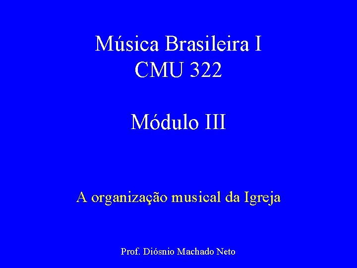 Música Brasileira I CMU 322 Módulo III A organização musical da Igreja Prof. Diósnio