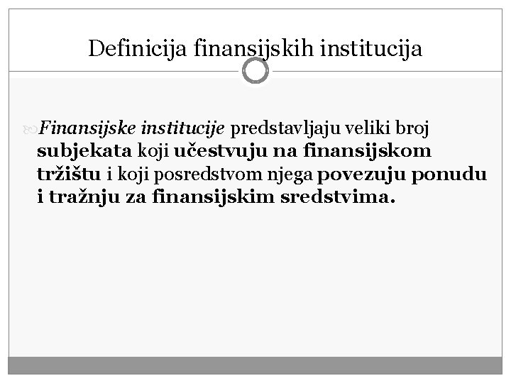 Definicija finansijskih institucija Finansijske institucije predstavljaju veliki broj subjekata koji učestvuju na finansijskom tržištu