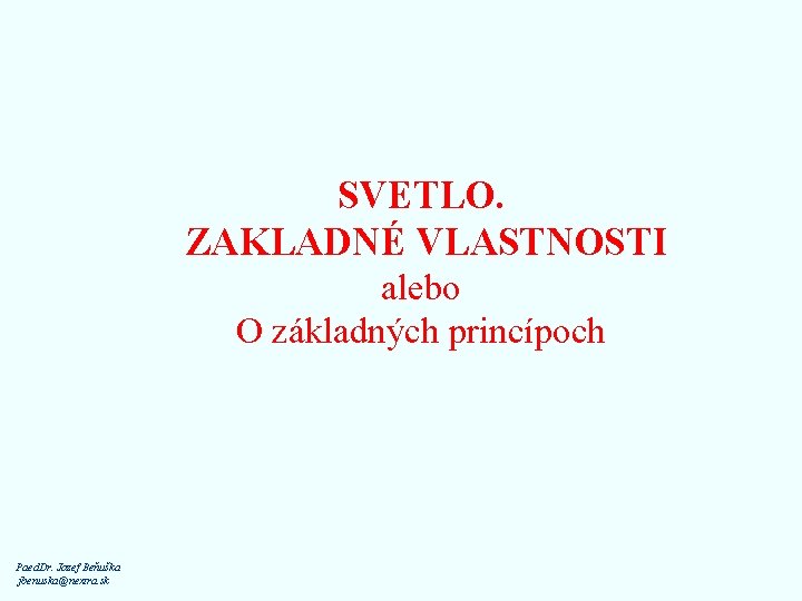 SVETLO. ZAKLADNÉ VLASTNOSTI alebo O základných princípoch Paed. Dr. Jozef Beňuška jbenuska@nextra. sk 