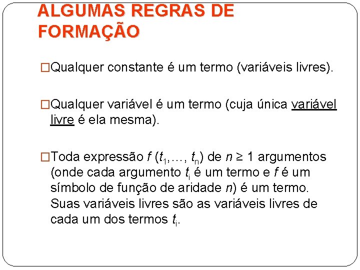 ALGUMAS REGRAS DE FORMAÇÃO �Qualquer constante é um termo (variáveis livres). �Qualquer variável é