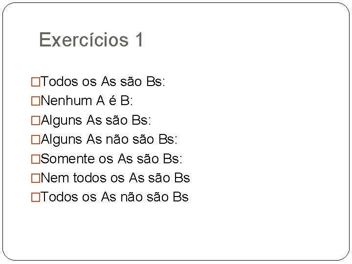 Exercícios 1 �Todos os As são Bs: �Nenhum A é B: �Alguns As são