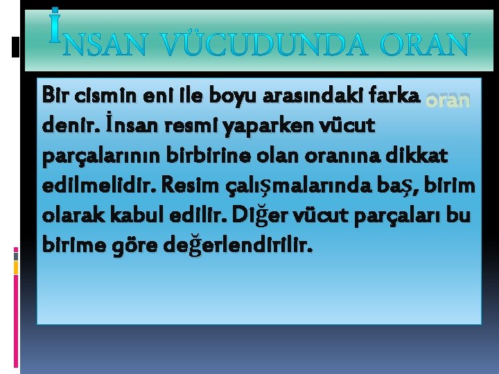 Bir cismin eni ile boyu arasındaki farka oran denir. İnsan resmi yaparken vücut parçalarının