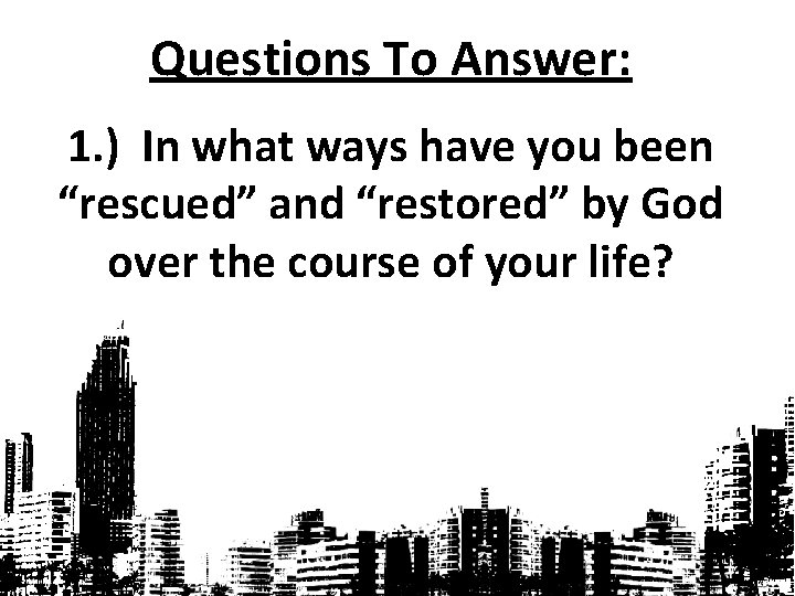 Questions To Answer: 1. ) In what ways have you been “rescued” and “restored”