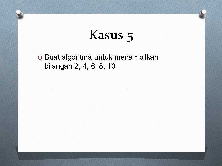 Kasus 5 O Buat algoritma untuk menampilkan bilangan 2, 4, 6, 8, 10 