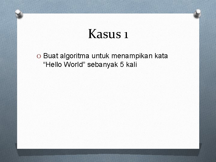 Kasus 1 O Buat algoritma untuk menampikan kata “Hello World” sebanyak 5 kali 