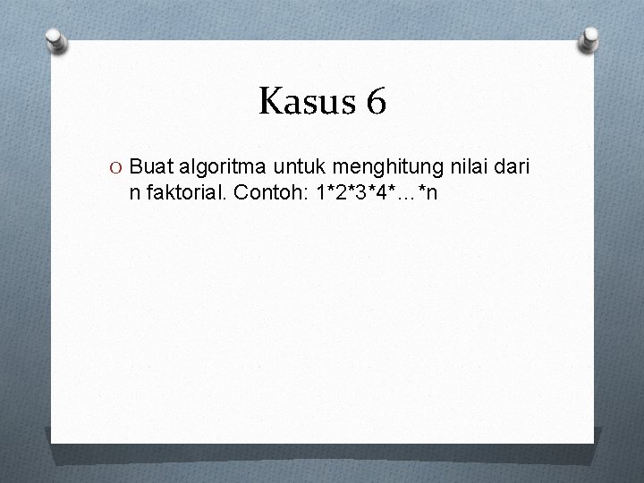 Kasus 6 O Buat algoritma untuk menghitung nilai dari n faktorial. Contoh: 1*2*3*4*…*n 