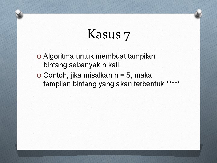 Kasus 7 O Algoritma untuk membuat tampilan bintang sebanyak n kali O Contoh, jika