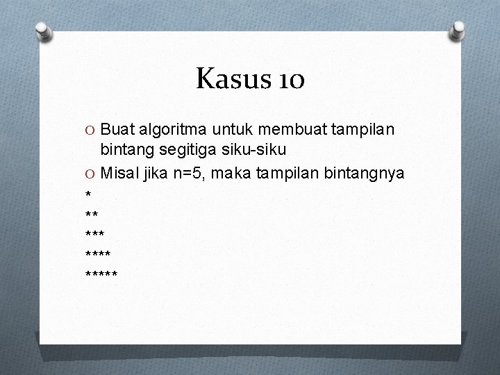 Kasus 10 O Buat algoritma untuk membuat tampilan bintang segitiga siku-siku O Misal jika