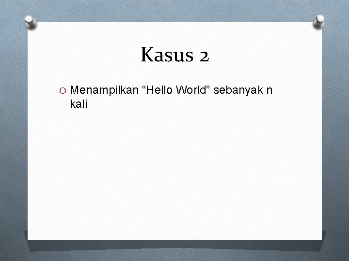 Kasus 2 O Menampilkan “Hello World” sebanyak n kali 