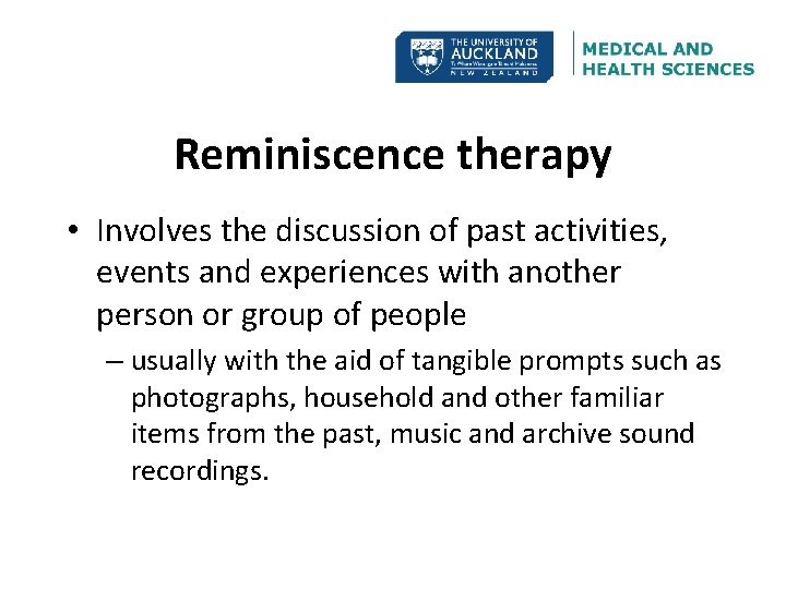 Reminiscence therapy • Involves the discussion of past activities, events and experiences with another
