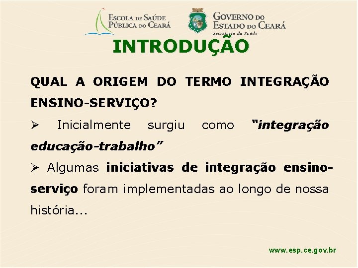 INTRODUÇÃO QUAL A ORIGEM DO TERMO INTEGRAÇÃO ENSINO-SERVIÇO? Inicialmente surgiu como “integração educação-trabalho” Algumas