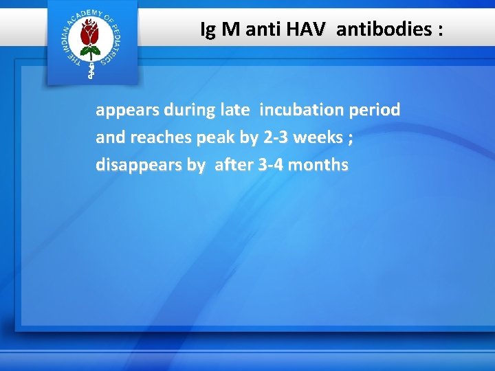 Ig M anti HAV antibodies : appears during late incubation period and reaches peak