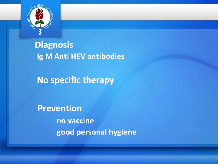 Diagnosis Ig M Anti HEV antibodies No specific therapy Prevention no vaccine good personal