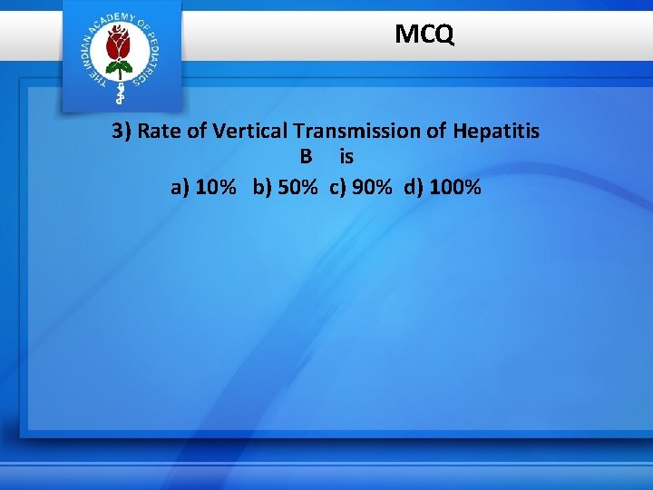MCQ 3) Rate of Vertical Transmission of Hepatitis B is a) 10% b) 50%