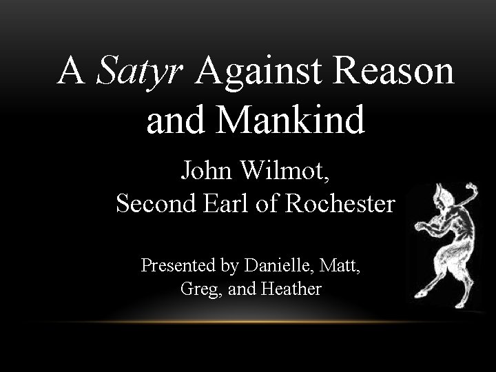 A Satyr Against Reason and Mankind John Wilmot, Second Earl of Rochester Presented by A Satyr Against Reason and Mankind John Wilmot, Second Earl of Rochester Presented by