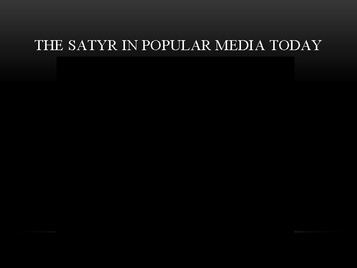 THE SATYR IN POPULAR MEDIA TODAY THE SATYR IN POPULAR MEDIA TODAY