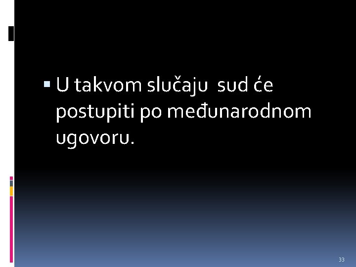  U takvom slučaju sud će postupiti po međunarodnom ugovoru. 33 