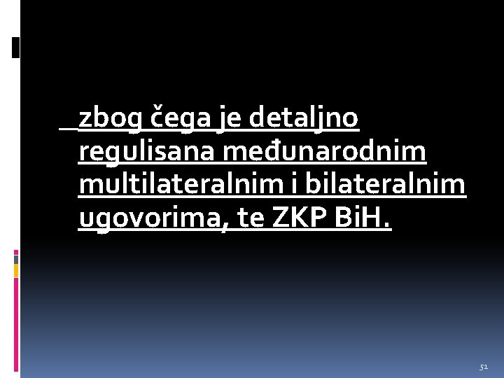 zbog čega je detaljno regulisana međunarodnim multilateralnim i bilateralnim ugovorima, te ZKP Bi. H.