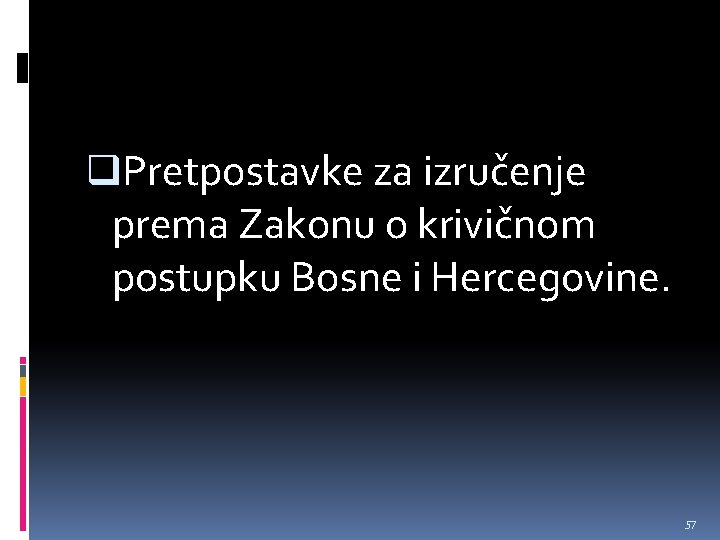 q. Pretpostavke za izručenje prema Zakonu o krivičnom postupku Bosne i Hercegovine. 57 