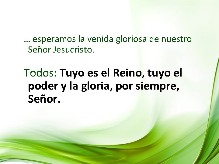 … esperamos la venida gloriosa de nuestro Señor Jesucristo. Todos: Tuyo es el Reino,