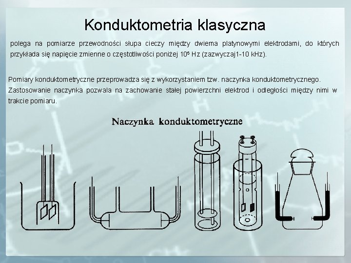 Konduktometria klasyczna polega na pomiarze przewodności słupa cieczy między dwiema platynowymi elektrodami, do których