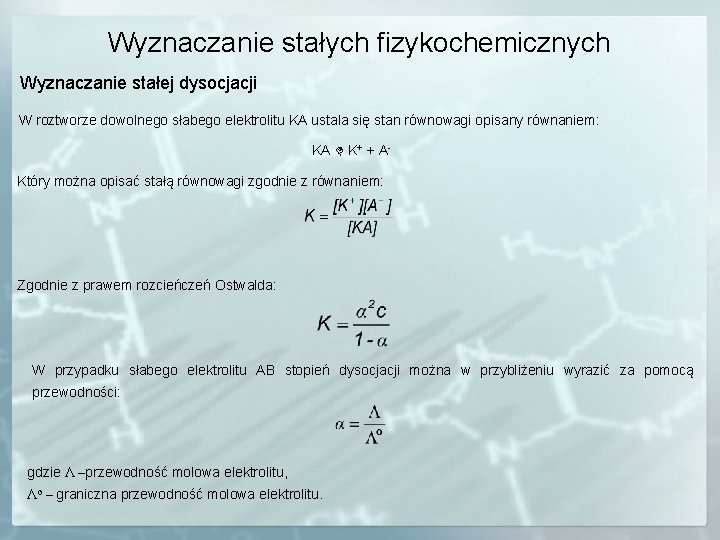 Wyznaczanie stałych fizykochemicznych Wyznaczanie stałej dysocjacji W roztworze dowolnego słabego elektrolitu KA ustala się