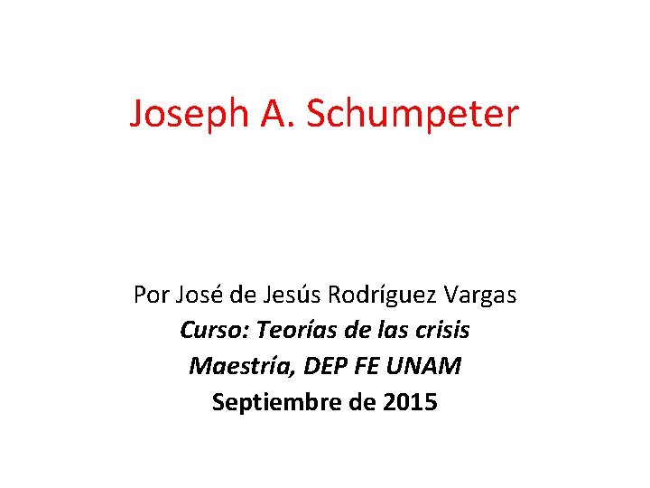 Joseph A. Schumpeter Por José de Jesús Rodríguez Vargas Curso: Teorías de las crisis