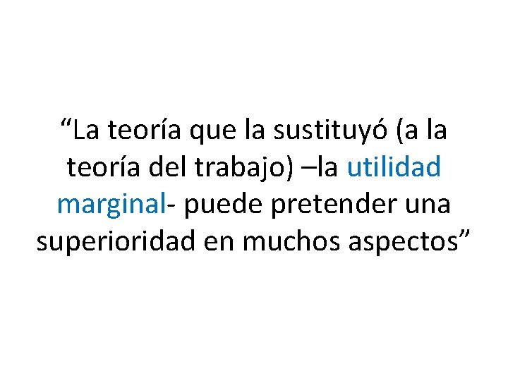 “La teoría que la sustituyó (a la teoría del trabajo) –la utilidad marginal- puede