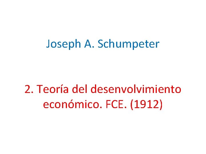 Joseph A. Schumpeter 2. Teoría del desenvolvimiento económico. FCE. (1912) 