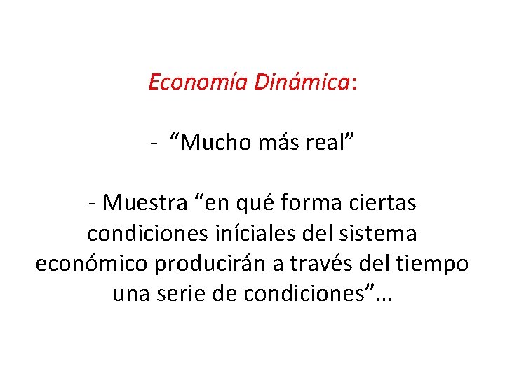 Economía Dinámica: - “Mucho más real” - Muestra “en qué forma ciertas condiciones iníciales