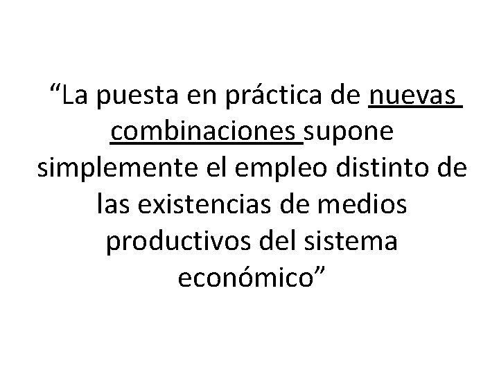 “La puesta en práctica de nuevas combinaciones supone simplemente el empleo distinto de las