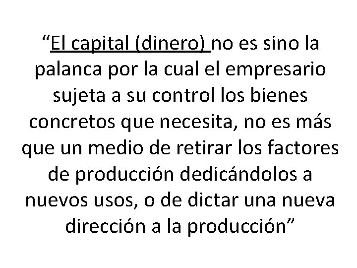 “El capital (dinero) no es sino la palanca por la cual el empresario sujeta “El capital (dinero) no es sino la palanca por la cual el empresario sujeta