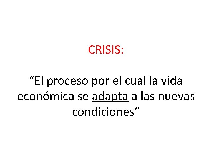 CRISIS: “El proceso por el cual la vida económica se adapta a las nuevas CRISIS: “El proceso por el cual la vida económica se adapta a las nuevas