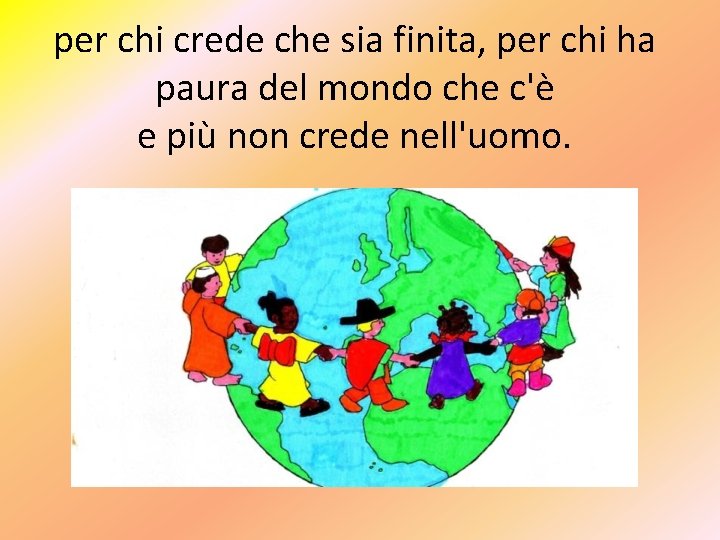 per chi crede che sia finita, per chi ha paura del mondo che c'è