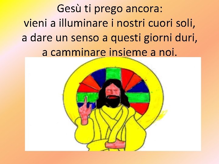 Gesù ti prego ancora: vieni a illuminare i nostri cuori soli, a dare un