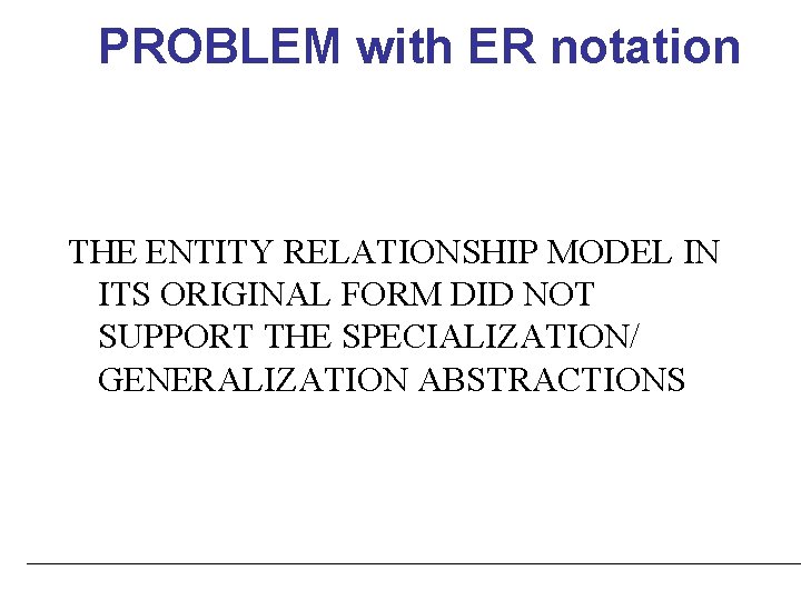 PROBLEM with ER notation THE ENTITY RELATIONSHIP MODEL IN ITS ORIGINAL FORM DID NOT