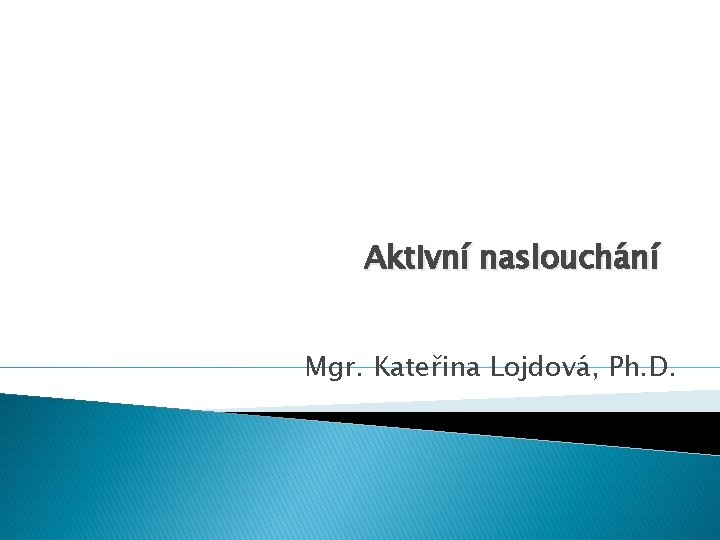 Aktivní naslouchání Mgr. Kateřina Lojdová, Ph. D. 