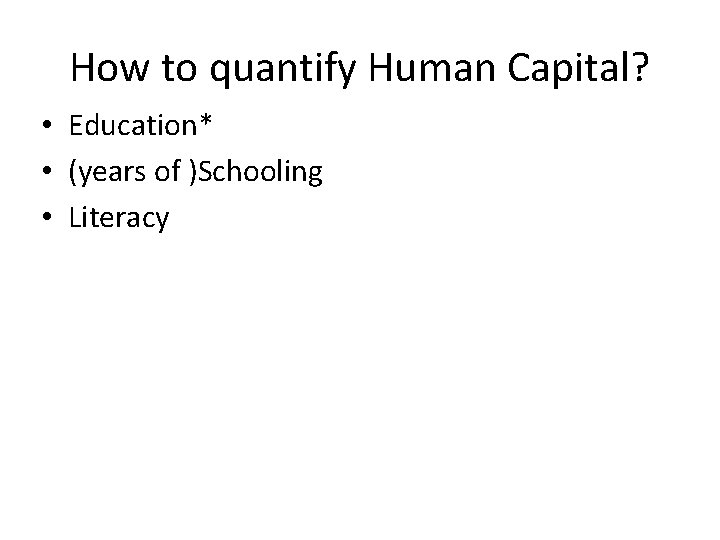 How to quantify Human Capital? • Education* • (years of )Schooling • Literacy 