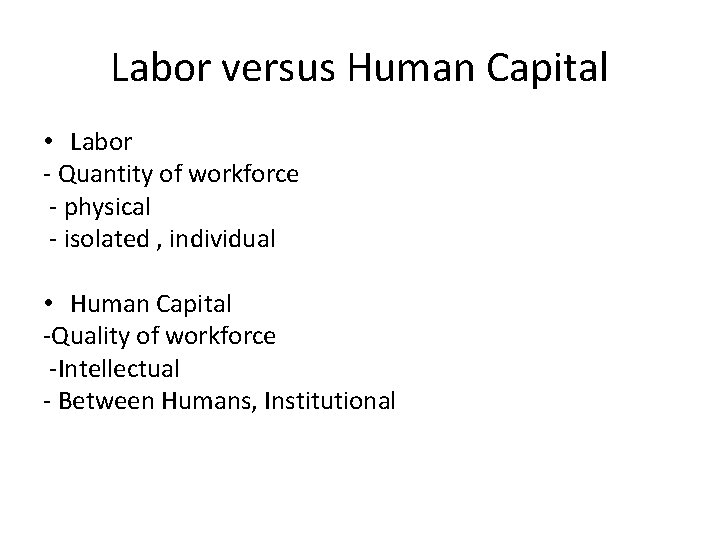 Labor versus Human Capital • Labor - Quantity of workforce - physical - isolated