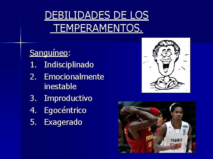 DEBILIDADES DE LOS TEMPERAMENTOS. Sanguíneo: 1. Indisciplinado 2. Emocionalmente inestable 3. Improductivo 4. Egocéntrico DEBILIDADES DE LOS TEMPERAMENTOS. Sanguíneo: 1. Indisciplinado 2. Emocionalmente inestable 3. Improductivo 4. Egocéntrico