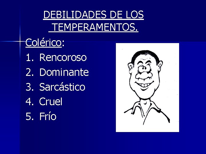 DEBILIDADES DE LOS TEMPERAMENTOS. Colérico: 1. Rencoroso 2. Dominante 3. Sarcástico 4. Cruel 5. DEBILIDADES DE LOS TEMPERAMENTOS. Colérico: 1. Rencoroso 2. Dominante 3. Sarcástico 4. Cruel 5.