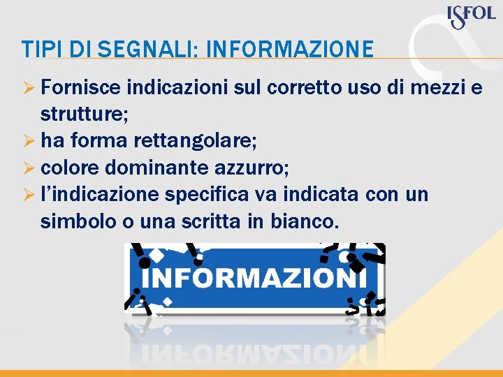 TIPI DI SEGNALI: INFORMAZIONE Ø Fornisce indicazioni sul corretto uso di mezzi e strutture; TIPI DI SEGNALI: INFORMAZIONE Ø Fornisce indicazioni sul corretto uso di mezzi e strutture;