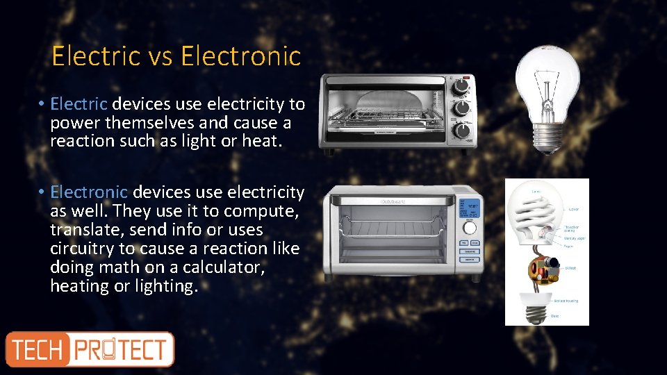 Electric vs Electronic • Electric devices use electricity to power themselves and cause a