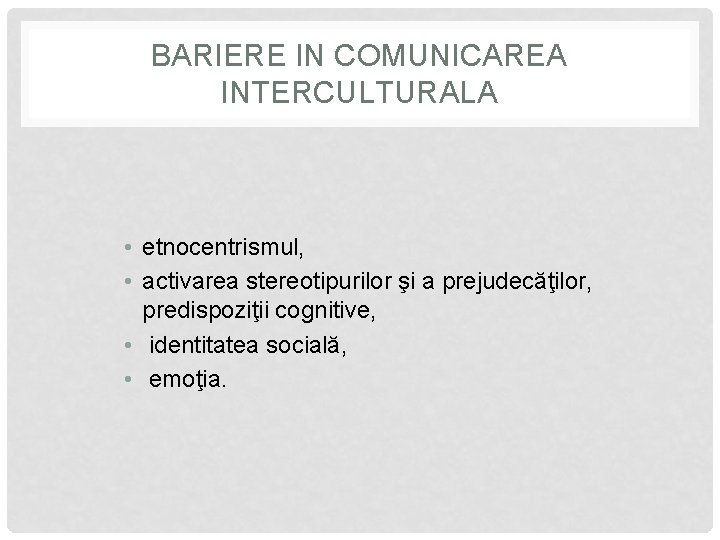 BARIERE IN COMUNICAREA INTERCULTURALA • etnocentrismul, • activarea stereotipurilor şi a prejudecăţilor, predispoziţii cognitive,