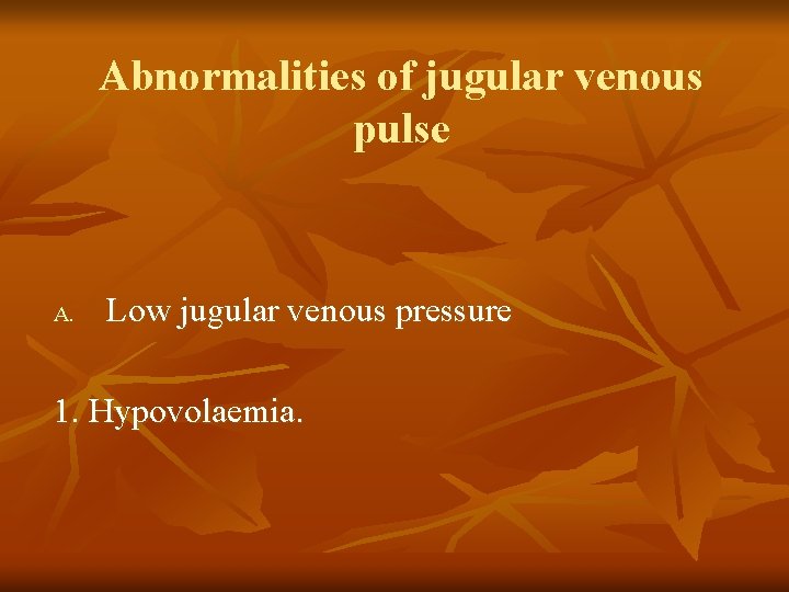 Abnormalities of jugular venous pulse A. Low jugular venous pressure 1. Hypovolaemia. 