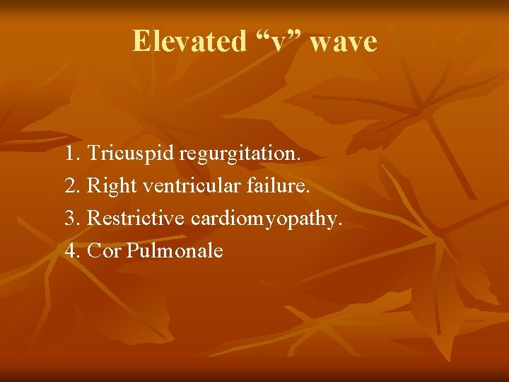 Elevated “v” wave 1. Tricuspid regurgitation. 2. Right ventricular failure. 3. Restrictive cardiomyopathy. 4.