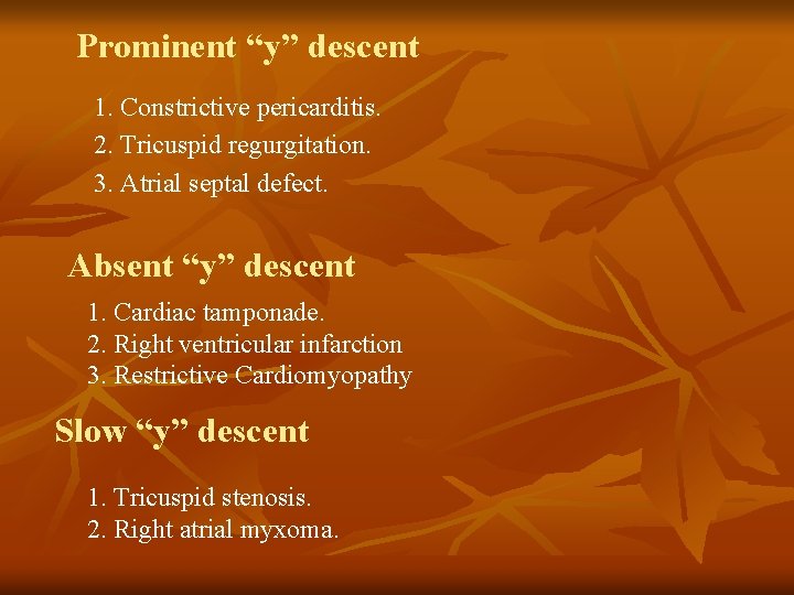 Prominent “y” descent 1. Constrictive pericarditis. 2. Tricuspid regurgitation. 3. Atrial septal defect. Absent
