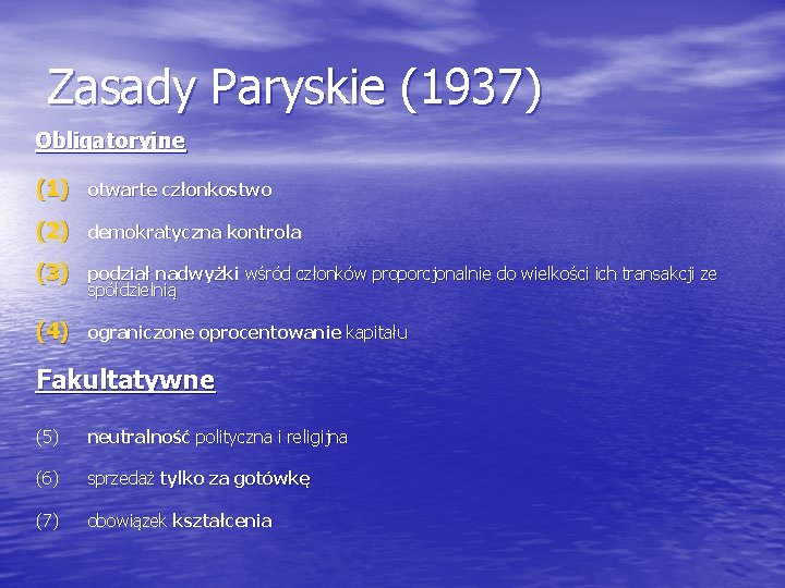 Zasady Paryskie (1937) Obligatoryjne (1) otwarte członkostwo (2) demokratyczna kontrola (3) podział nadwyżki wśród Zasady Paryskie (1937) Obligatoryjne (1) otwarte członkostwo (2) demokratyczna kontrola (3) podział nadwyżki wśród